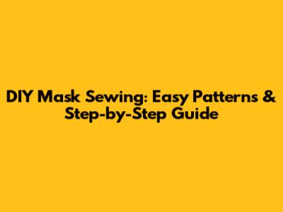 DIY Mask Sewing: Easy Patterns & Step-by-Step Guide