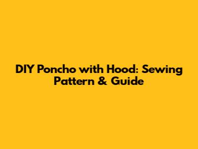 DIY Poncho with Hood: Sewing Pattern & Guide
