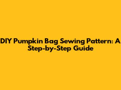 DIY Pumpkin Bag Sewing Pattern: A Step-by-Step Guide