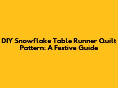 DIY Snowflake Table Runner Quilt Pattern: A Festive Guide