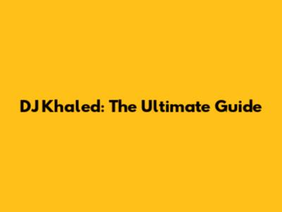 DJ Khaled: The Ultimate Guide