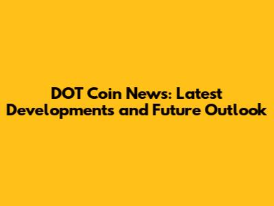 DOT Coin News: Latest Developments and Future Outlook