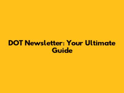 DOT Newsletter: Your Ultimate Guide