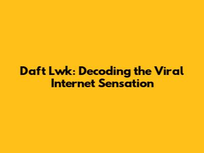 Daft Lwk: Decoding the Viral Internet Sensation