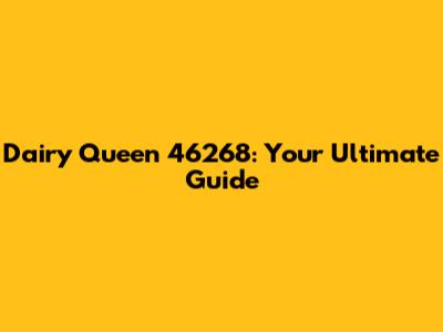 Dairy Queen 46268: Your Ultimate Guide