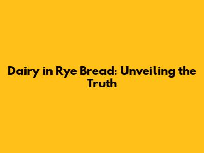 Dairy in Rye Bread: Unveiling the Truth