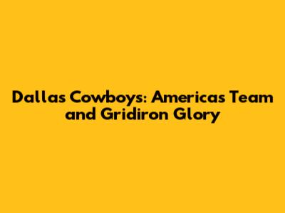 Dallas Cowboys: America's Team and Gridiron Glory