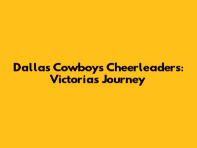 Dallas Cowboys Cheerleaders: Victoria's Journey