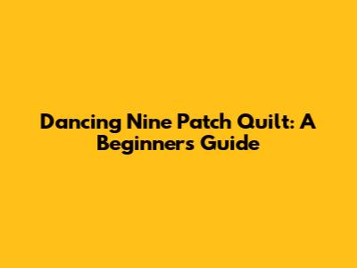 Dancing Nine Patch Quilt: A Beginner's Guide