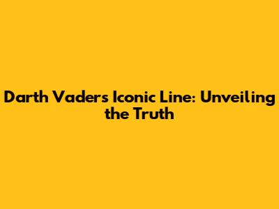 Darth Vader's Iconic Line: Unveiling the Truth