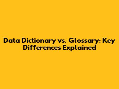 Data Dictionary vs. Glossary: Key Differences Explained