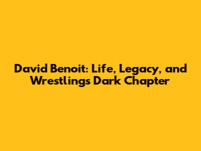 David Benoit: Life, Legacy, and Wrestling's Dark Chapter