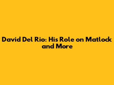 David Del Rio: His Role on Matlock and More