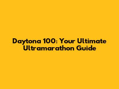Daytona 100: Your Ultimate Ultramarathon Guide