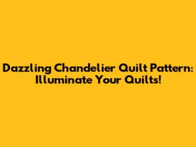 Dazzling Chandelier Quilt Pattern: Illuminate Your Quilts!