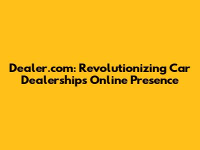 Dealer.com: Revolutionizing Car Dealerships' Online Presence
