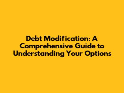 Debt Modification: A Comprehensive Guide to Understanding Your Options