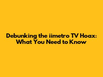 Debunking the iimetro TV Hoax: What You Need to Know