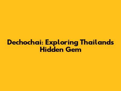 Dechochai: Exploring Thailand's Hidden Gem