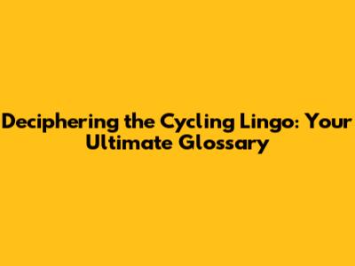 Deciphering the Cycling Lingo: Your Ultimate Glossary