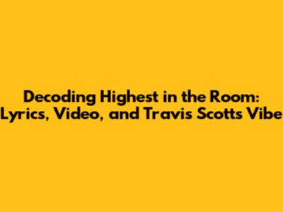 Decoding 'Highest in the Room': Lyrics, Video, and Travis Scott's Vibe