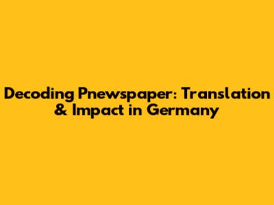 Decoding 'Pnewspaper': Translation & Impact in Germany