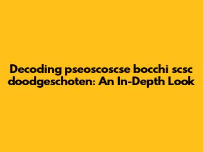 Decoding 'pseoscoscse bocchi scsc doodgeschoten': An In-Depth Look