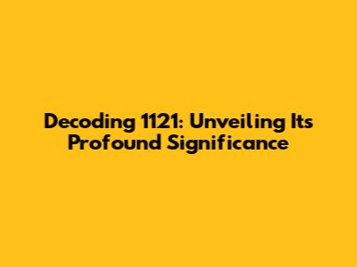 Decoding 1121: Unveiling Its Profound Significance