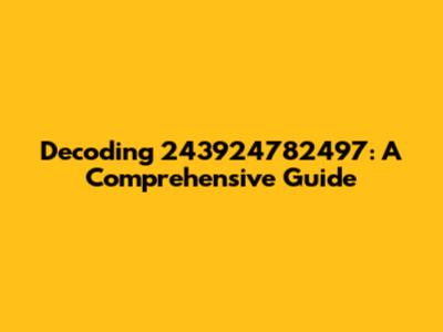 Decoding 243924782497: A Comprehensive Guide