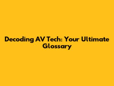 Decoding AV Tech: Your Ultimate Glossary