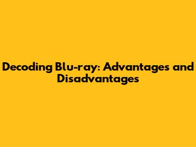 Decoding Blu-ray: Advantages and Disadvantages