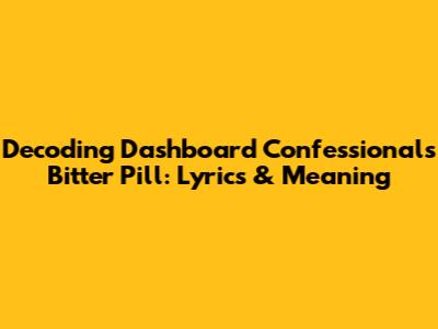 Decoding Dashboard Confessional's 'Bitter Pill': Lyrics & Meaning