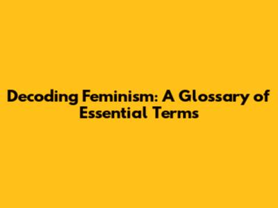 Decoding Feminism: A Glossary of Essential Terms