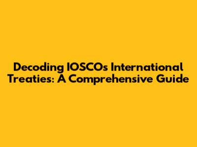 Decoding IOSCO's International Treaties: A Comprehensive Guide