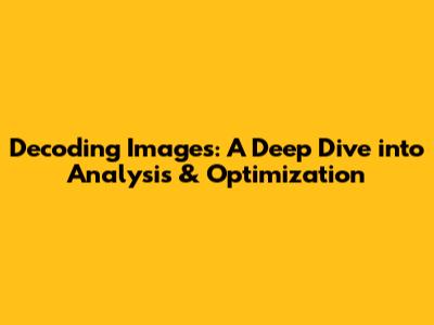 Decoding Images: A Deep Dive into Analysis & Optimization