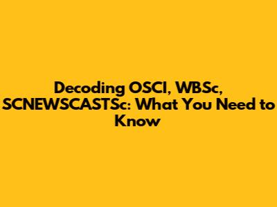Decoding OSCI, WBSc, SCNEWSCASTSc: What You Need to Know
