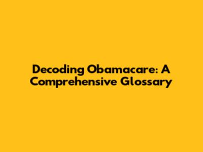 Decoding Obamacare: A Comprehensive Glossary