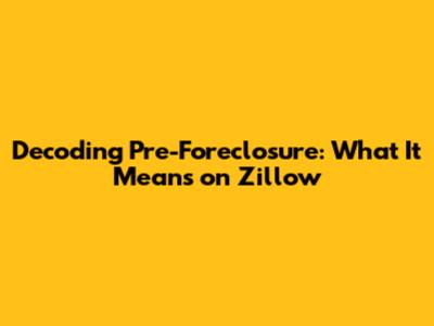 Decoding Pre-Foreclosure: What It Means on Zillow