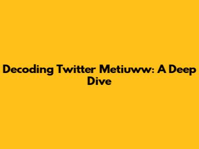 Decoding Twitter Metiuww: A Deep Dive