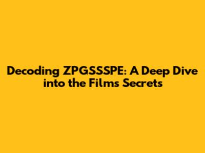 Decoding ZPGSSSPE: A Deep Dive into the Film's Secrets