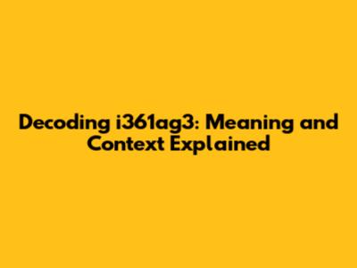 Decoding i361ag3: Meaning and Context Explained