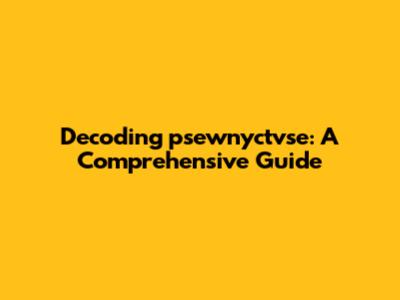 Decoding psewnyctvse: A Comprehensive Guide