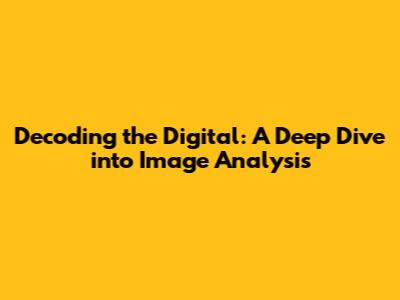 Decoding the Digital: A Deep Dive into Image Analysis