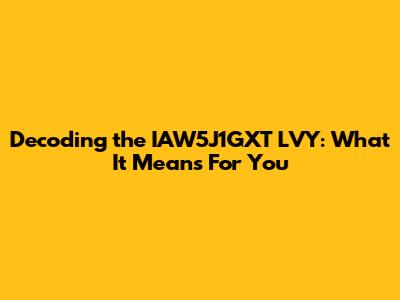 Decoding the IAW5J1GXT LVY: What It Means For You
