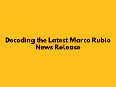 Decoding the Latest Marco Rubio News Release