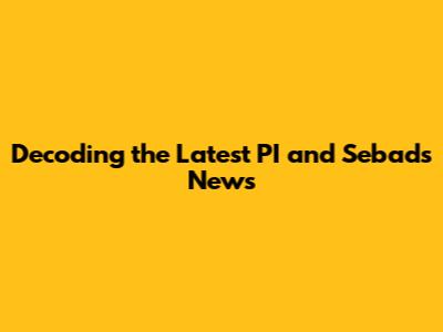 Decoding the Latest PI and Sebads News
