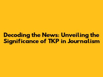 Decoding the News: Unveiling the Significance of 'TKP' in Journalism