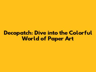 Decopatch: Dive into the Colorful World of Paper Art