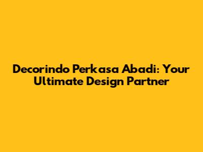 Decorindo Perkasa Abadi: Your Ultimate Design Partner