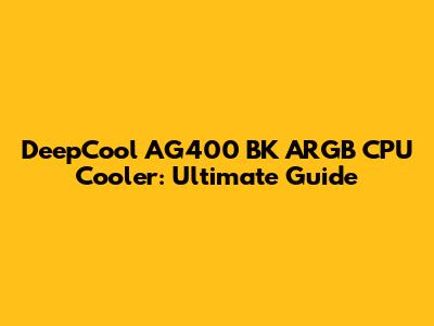 DeepCool AG400 BK ARGB CPU Cooler: Ultimate Guide